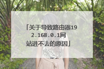 关于导致路由器192.168.0.1网站进不去的原因