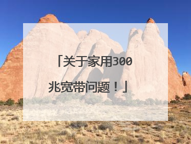 关于家用300兆宽带问题！