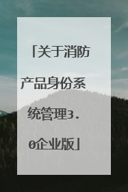 关于消防产品身份系统管理3.0企业版
