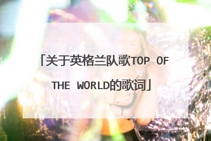 关于英格兰队歌TOP OF THE WORLD的歌词