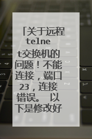 关于远程telnet交换机的问题!不能连接,端口23,连接错误。 以下是修改好直接复制到交换机配置里面的。