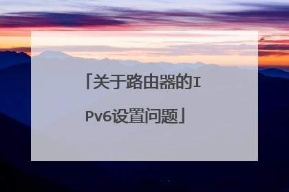 关于路由器的IPv6设置问题