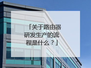关于路由器研发生产的流程是什么?