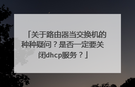 关于路由器当交换机的种种疑问?是否一定要关闭dhcp服务?
