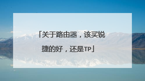 关于路由器，该买锐捷的好，还是TP