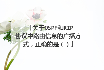 关于OSPF和RIP协议中路由信息的广播方式,正确的是()