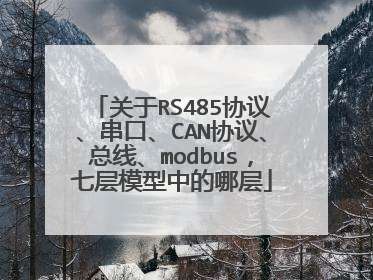 关于RS485协议、串口、CAN协议、总线、modbus,七层模型中的哪层