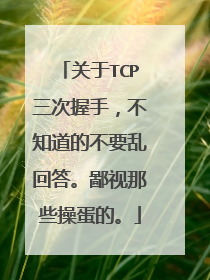 关于TCP三次握手，不知道的不要乱回答。鄙视那些操蛋的。