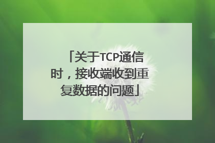 关于TCP通信时，接收端收到重复数据的问题
