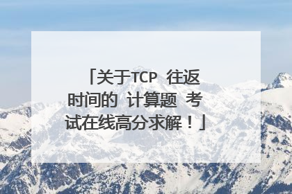 关于TCP 往返时间的 计算题 考试在线高分求解!