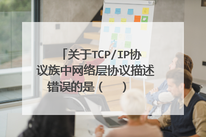 关于TCP/IP协议族中网络层协议描述错误的是( ) (选择二项)