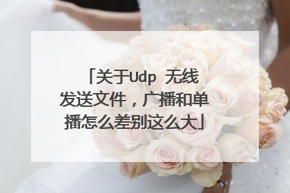 关于Udp 无线发送文件，广播和单播怎么差别这么大
