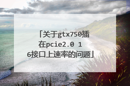 关于gtx750插在pcie2.0✘16接口上速率的问题