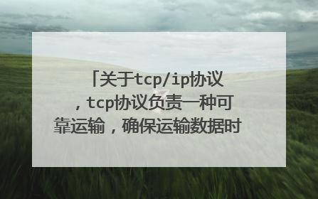 关于tcp/ip协议，tcp协议负责一种可靠运输，确保运输数据时的可靠，ip负责一种不可靠但却保证