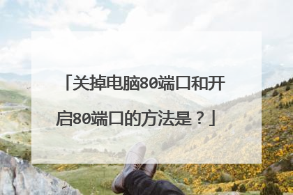 关掉电脑80端口和开启80端口的方法是?