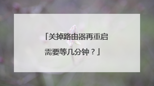 关掉路由器再重启需要等几分钟？