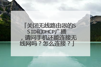 关闭无线路由器的SSID和DHCP广播,请问手机还能连接无线网吗?怎么连接?