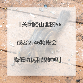 关闭路由器的5G或者2.4G频段会降低功耗和辐射吗