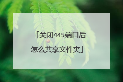 关闭445端口后怎么共享文件夹