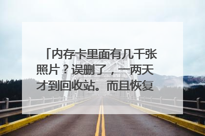 内存卡里面有几千张照片？误删了，一两天才到回收站。而且恢复了，不行。有其他方法可以恢复吗？