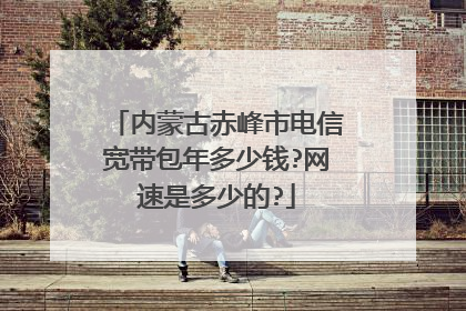 内蒙古赤峰市电信宽带包年多少钱?网速是多少的?