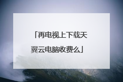 再电视上下载天翼云电脑收费么