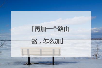 再加一个路由器，怎么加