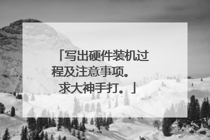 写出硬件装机过程及注意事项。 求大神手打。