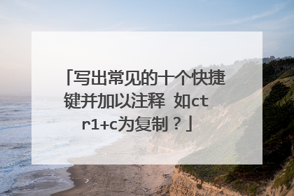 写出常见的十个快捷键并加以注释 如ctr1+c为复制？