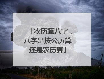 农历算八字,八字是按公历算还是农历算