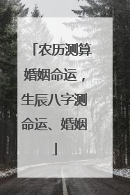 农历测算婚姻命运，生辰八字测命运、婚姻