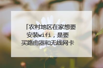 农村地区在家想要安装wifi，是要买路由器和无线网卡吗？怎么办才合适