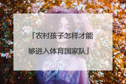 农村孩子怎样才能够进入体育国家队