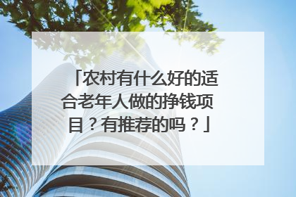 农村有什么好的适合老年人做的挣钱项目?有推荐的吗?