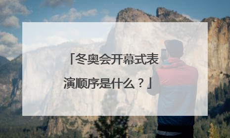 冬奥会开幕式表演顺序是什么？