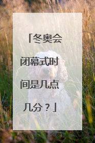 冬奥会闭幕式时间是几点几分?