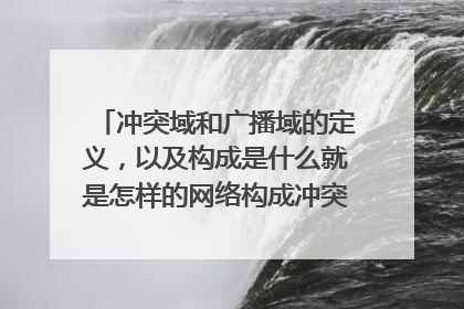 冲突域和广播域的定义，以及构成是什么就是怎样的网络构成冲突域和广播域？