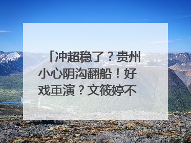 冲超稳了？贵州小心阴沟翻船！好戏重演？文筱婷不看别人脸色