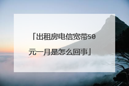 出租房电信宽带50元一月是怎么回事
