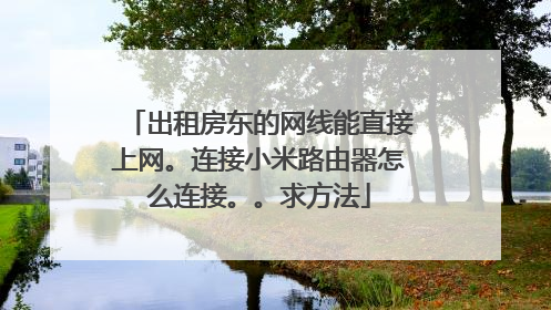 出租房东的网线能直接上网。连接小米路由器怎么连接。。求方法