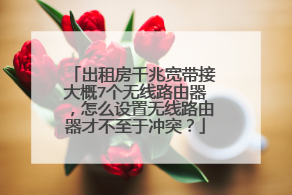出租房千兆宽带接大概7个无线路由器，怎么设置无线路由器才不至于冲突？