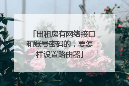 出租房有网络接口和账号密码的，要怎样设置路由器