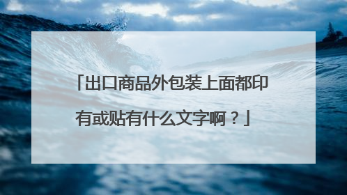 出口商品外包装上面都印有或贴有什么文字啊？