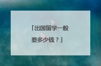出国留学一般要多少钱?