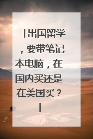 出国留学,要带笔记本电脑,在国内买还是在美国买?