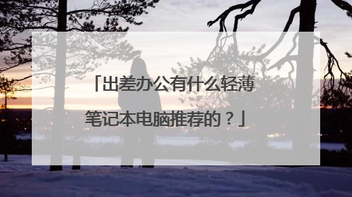 出差办公有什么轻薄笔记本电脑推荐的？