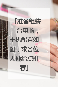 准备组装一台电脑,主机配置如图,求各位大神给点推荐