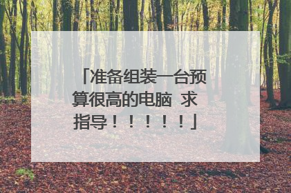准备组装一台预算很高的电脑 求指导!!!!!