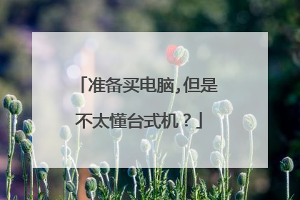 准备买电脑,但是不太懂台式机?