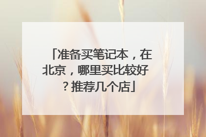 准备买笔记本，在北京，哪里买比较好？推荐几个店